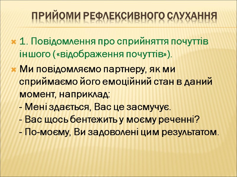 ПРИЙОМИ РЕФЛЕКСИВНОГО СЛУХАННЯ 1. Повідомлення про сприйняття почуттів іншого («відображення почуттів»). Ми повідомляємо партнеру,